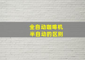 全自动咖啡机 半自动的区别